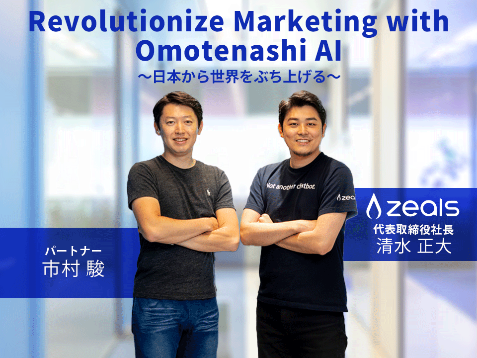 ZEALS～Revolutionize Marketing with Omotenashi AI　日本から世界をぶち上げる～